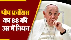 Pope Francis Died: नहीं रहे पोप फ्रांसिस, 88 की उम्र में वेटिकन सिटी में निधन