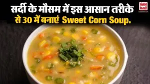 सर्दी के मौसम में इस आसान तरीके से 30 में बनाएं  Sweet Corn Soup, जानें इसकी आसान Recipe
