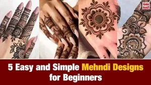 हाथों की खूबसूरती बढ़ाएंगी ये 5 Easy और Trendy Mehndi Designs, बिगिनर्स के लिए सबसे Best