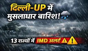 Delhi-UP समेत 13 राज्यों में मूसलाधार बारिश का अलर्ट, चलेंगी बर्फीली हवाएं, IMD ने जारी की चेतावनी