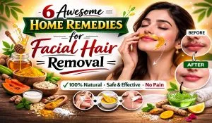 पार्लर जाने की छुट्टी! घर पर ही इन 6 Awesome Remedies से चुटकियों में साफ करें चेहरे के अनचाहे बाल