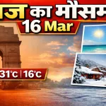 Aaj Ka Mausam 16 Mar