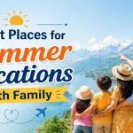 Best Places for Summer Vacations with Family